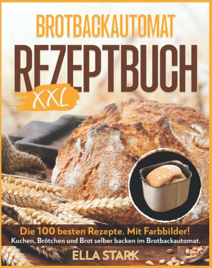100 XXL Recepten voor Broodbakmachine: Brood Broodjes & Cake Zelf Bakken incl. Voedingswaarden