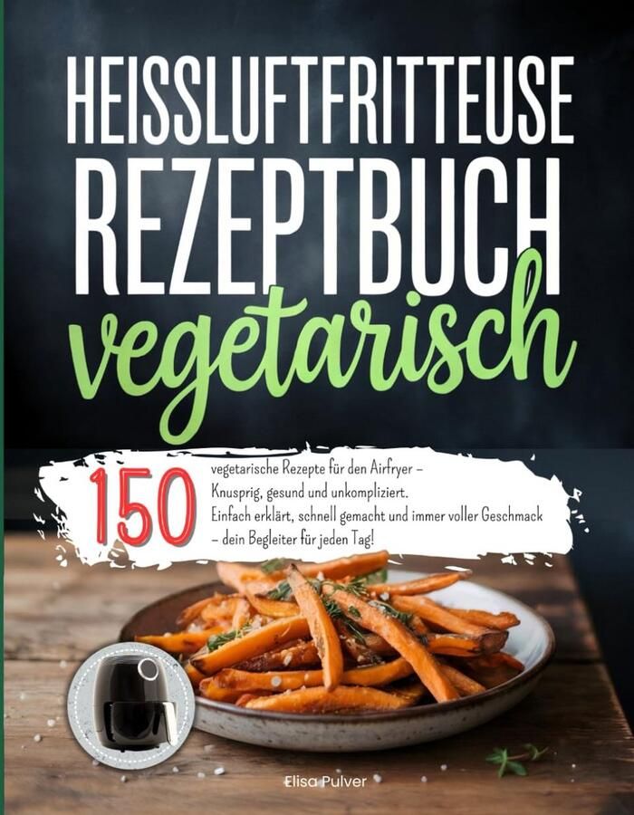 150 Vegetarische Airfryer Recepten: Gezond Snel en Knapperig Koken met de Heteluchtfriteuse