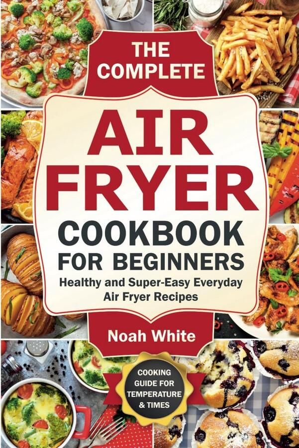 Airfryer Kookboek voor Beginners: Gezonde en Simpele Recepten voor Elke Dag
