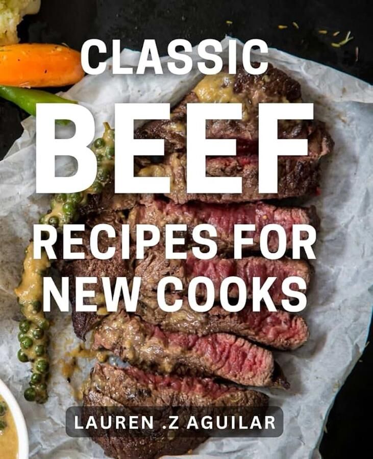 Beef Recipes For New Cooks: Mouthwatering Beef Dishes for Aspiring Home Cooks: A Cookbook Gift for Foodies