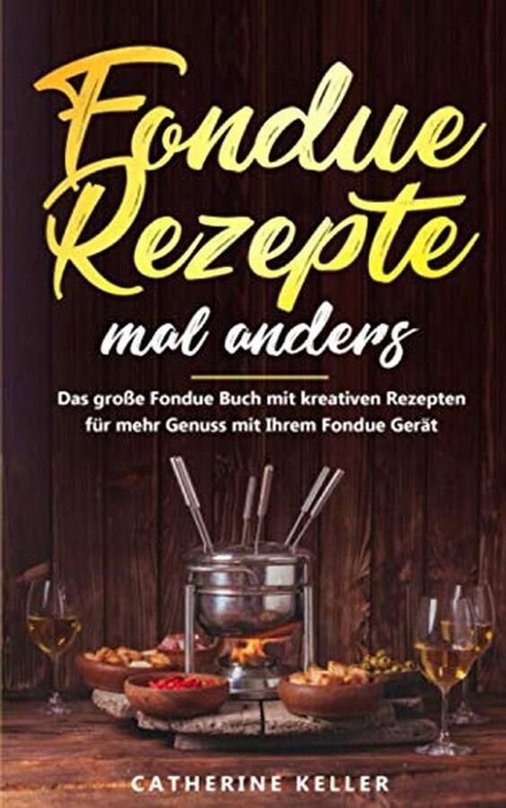 Creatieve Fondue Recepten: Het Ultieme Kookboek voor Vlees Vis Kaas & Chocolade Fondue