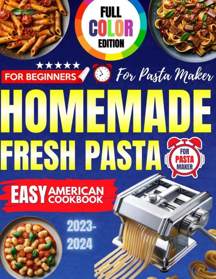 Huisgemaakte Pasta Machine Kookboek 2023-2024: Eenvoudige Amerikaanse Recepten met Afbeeldingen Volledige Kleureneditie voor Beginners
