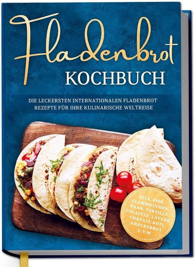 Kochbuch: Internationale Fladenbrot Rezepte Pita Naan Tortilla Focaccia und mehr