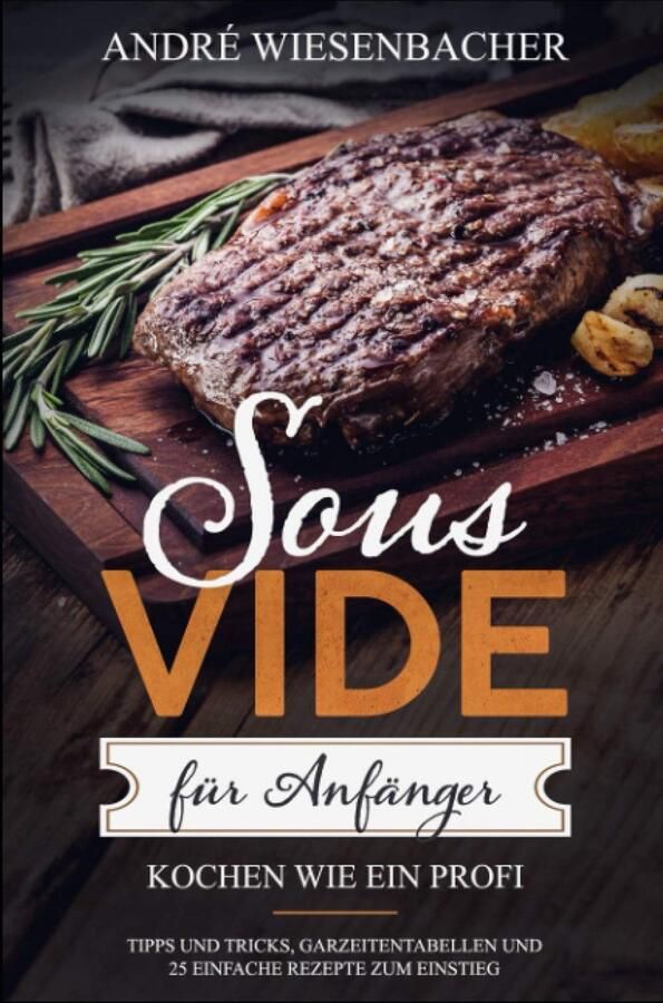 Sous Vide Garen für Einsteiger: Tipps Tricks und 25 einfache Rezepte