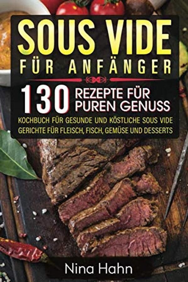 Sous Vide Kookboek voor Beginners: 130 Gezonde & Lekkere Recepten voor Vlees Vis Groenten en Desserts