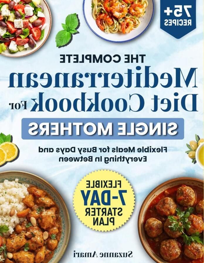 The Complete Mediterranean Diet Cookbook for Single Mothers: 75+ Recipes for Real-Life Weeks with a Flexible 7-Day Plan and Easy Pantry Setup