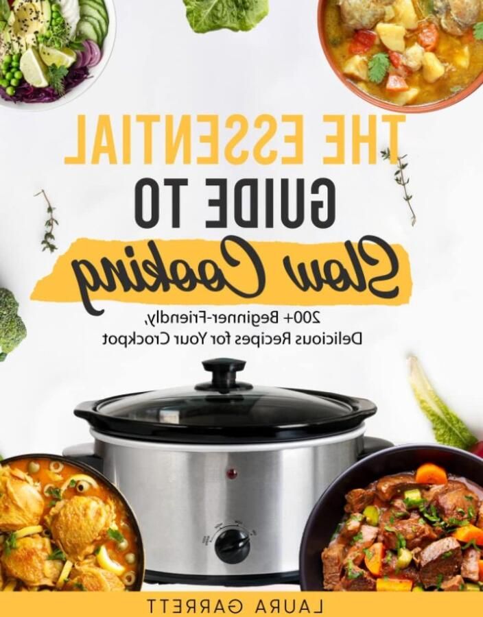 The Guide to Everything You Can Make in A Slow Cooker: 200+ Beginner-Friendly Delicious Recipes For Your Crockpot