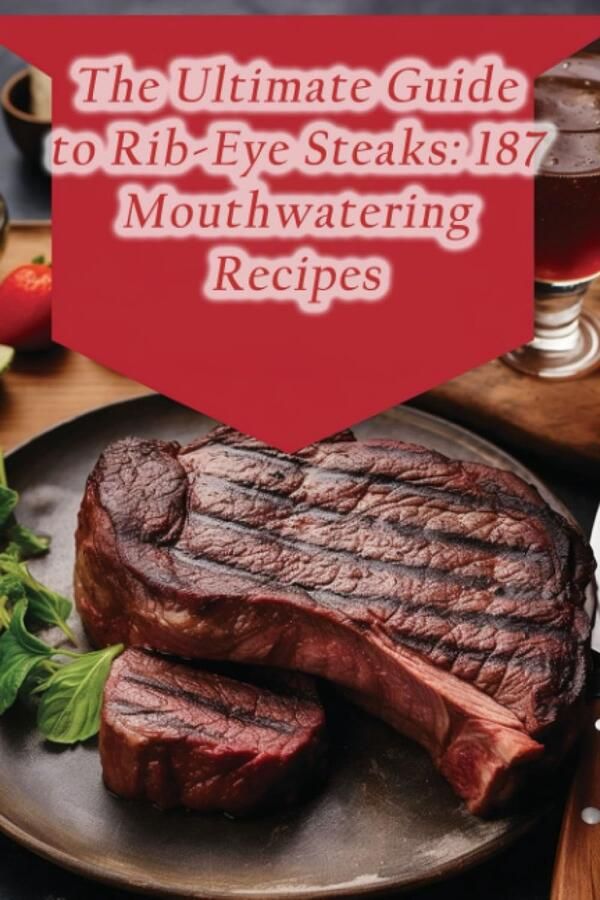Ultimate Guide to Rib-Eye Steaks: 187 Mouthwatering Recipes