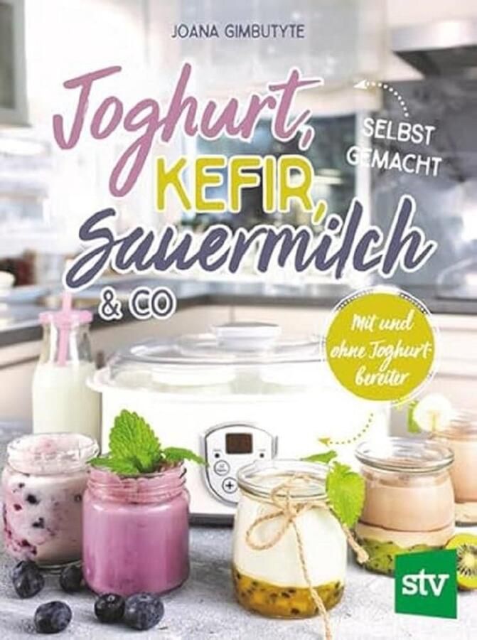 Zelfgemaakte yoghurt en kefir: creatief fermenteren met meer dan 60 recepten