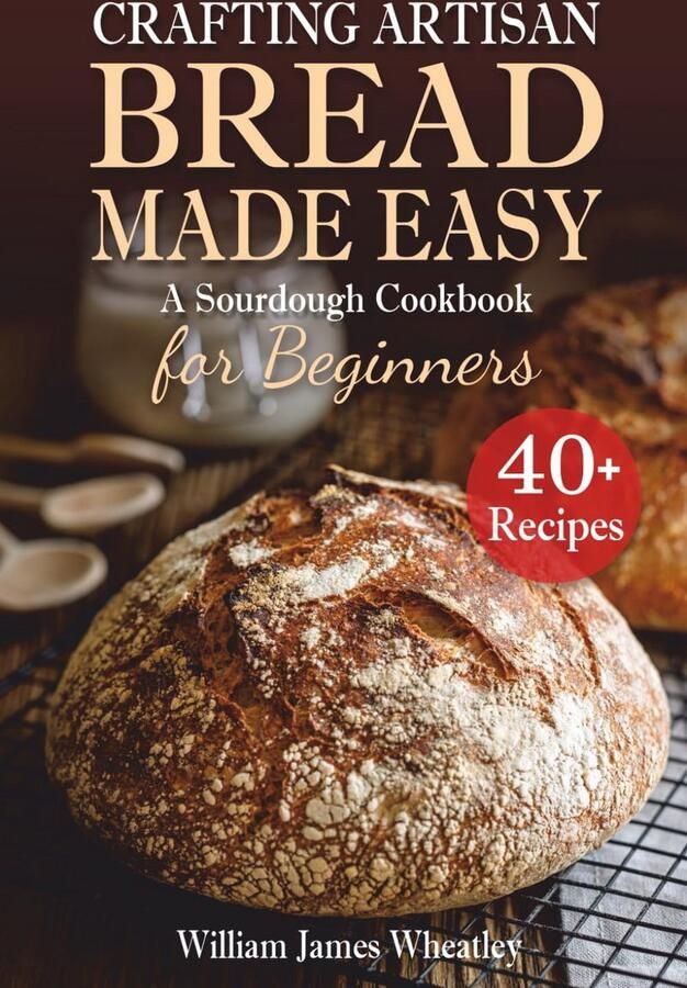 Zuurdesem Bakken voor Beginners: Eenvoudig Ambachtelijk Brood Kookboek met Kleurrijke Recepten
