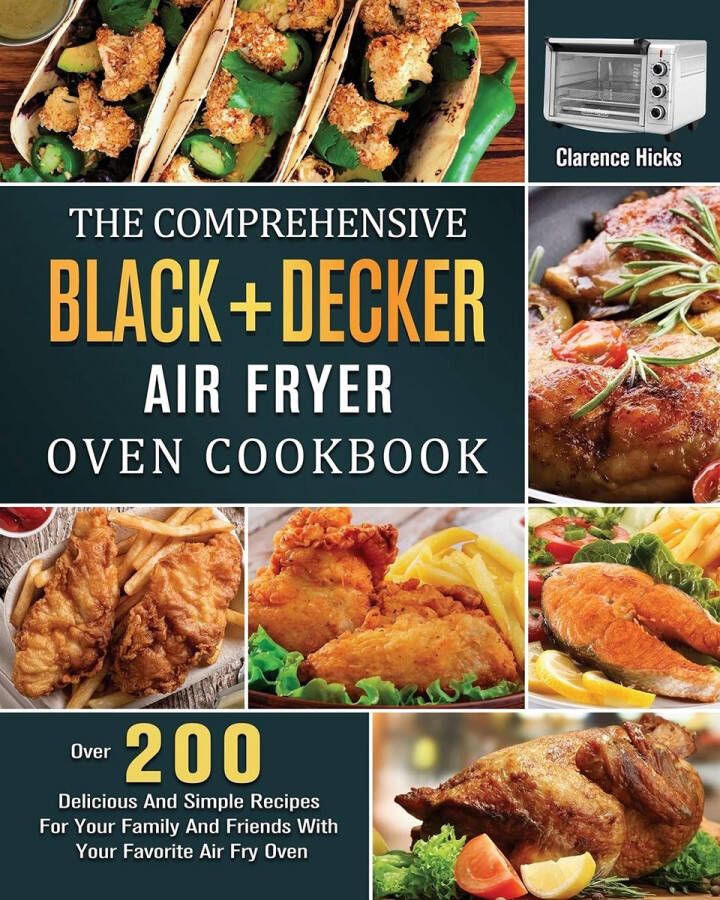Senza Marchio The Comprehensive BLACK+DECKER Air Fryer Oven Cookbook: Over 200 Delicious And Simple Recipes For Your Family And Friends With Your Favorite Air Fry Oven