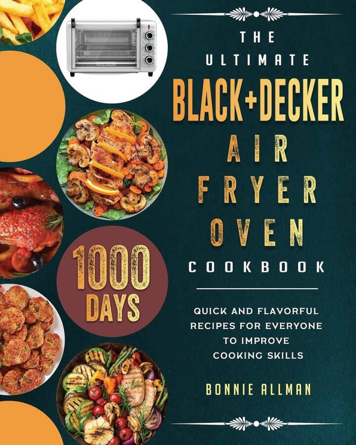 Senza Marchio The Ultimate BLACK+DECKER Air Fryer Oven Cookbook: 1000-Day Quick And Flavorful Recipes For Everyone To Improve Cooking Skills